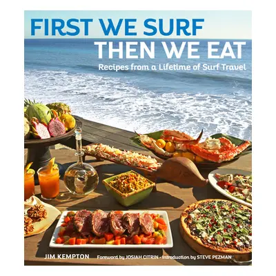 "First We Surf, Then We Eat: Recipes from a Lifetime of Surf Travel" - "" ("Kempton Jim")(Pevná 