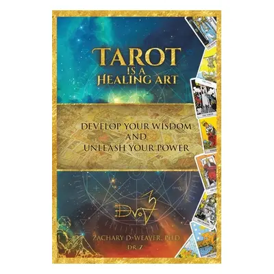 "Tarot Is a Healing Art: Develop Your Wisdom and Unleash Your Power" - "" ("Weaver Zachary D.")(