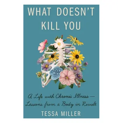 "What Doesn't Kill You: A Life with Chronic Illness - Lessons from a Body in Revolt" - "" ("Mill