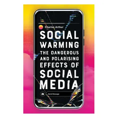 "Social Warming: The Dangerous and Polarising Effects of Social Media" - "" ("Arthur Charles")(P