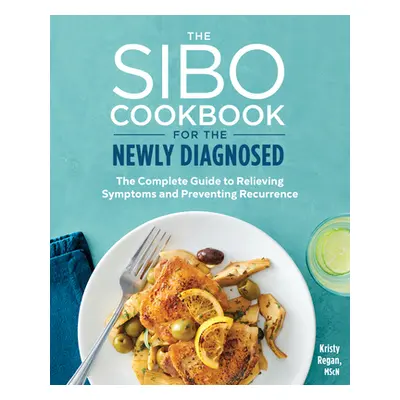 "The Sibo Cookbook for the Newly Diagnosed: The Complete Guide to Relieving Symptoms and Prevent