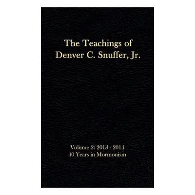 "The Teachings of Denver C. Snuffer, Jr. Volume 2: 40 Years in Mormonism 2013-2014: Reader's Edi