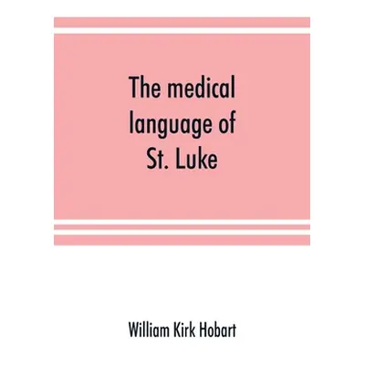 "The medical language of St. Luke; a proof from internal evidence that The Gospel according to S