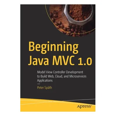 "Beginning Java MVC 1.0: Model View Controller Development to Build Web, Cloud, and Microservice