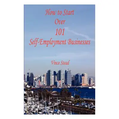 "How to Start Over 101 Self-Employment Businesses" - "" ("Stead Vince")(Paperback)