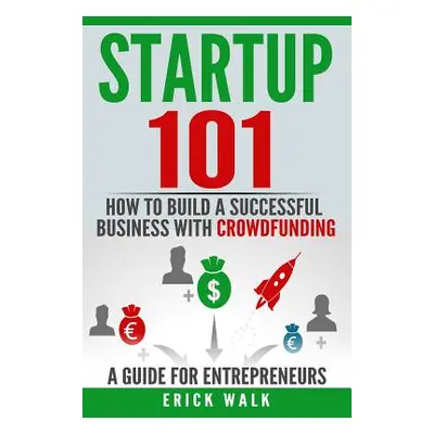 "Startup 101: How to Build a Successful Business with Crowdfunding. a Guide for Entrepreneurs." 