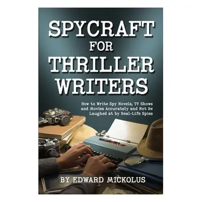 "Spycraft for Thriller Writers: How to Write Spy Novels, TV Shows and Movies Accurately and Not 