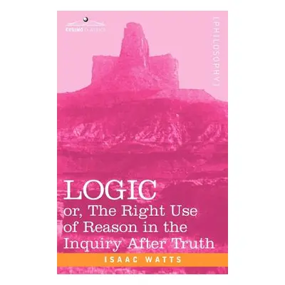 "Logic: Or, the Right Use of Reason in the Inquiry After Truth" - "" ("Watts Isaac")(Paperback)