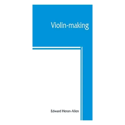 "Violin-making: as it was and is, being a historical, theoretical, and practical treatise on the