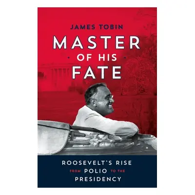 "Master of His Fate: Roosevelt's Rise from Polio to the Presidency" - "" ("Tobin James")(Pevná v