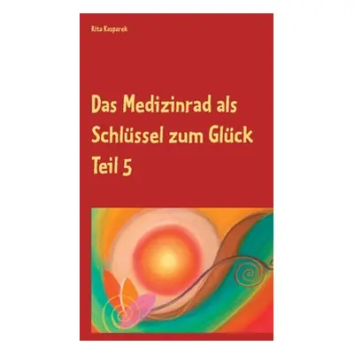 "Das Medizinrad als Schlssel zum Glck Teil 5: Die Farben des Herbstes" - "" ("Kasparek Rita")(Pa