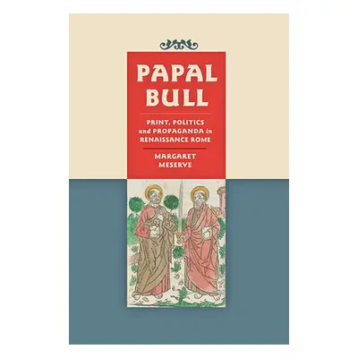 "Papal Bull: Print, Politics, and Propaganda in Renaissance Rome" - "" ("Meserve Margaret")(Pevn