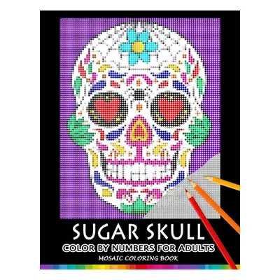 "Sugar Skull Color by Numbers for Adults: Mosaic Coloring Book Stress Relieving Design Puzzle Qu