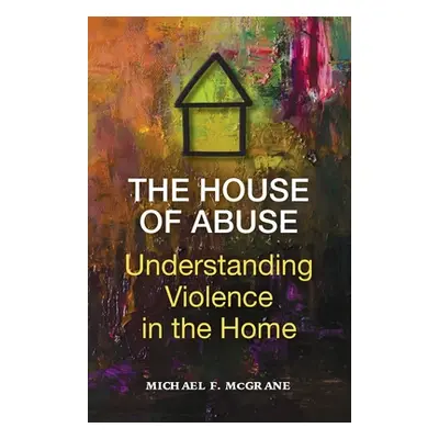 "The House of Abuse Understanding Violence In the Home" - "" ("McGrane Michael F.")(Paperback)