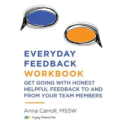 "Everyday Feedback Workbook: Get Going With Honest Helpful Feedback To And From Your Team Member