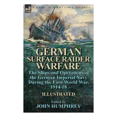 "German Surface Raider Warfare: the Ships and Operations of the German Imperial Navy During the 