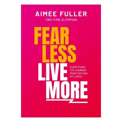 "Fear Less Live More: Everything I've Learned from Testing My Limits" - "" ("Fuller Aimee")(Pevn