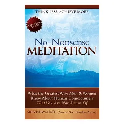 "No Nonsense Meditation: What the Greatest Men and Women Knew about Human Consciousness That You