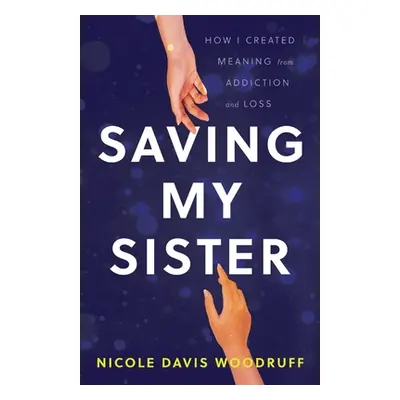 "Saving My Sister: How I Created Meaning from Addiction and Loss" - "" ("Davis Woodruff Nicole")