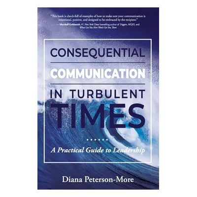 "Consequential Communication in Turbulent Times: A Practical Guide to Leadership" - "" ("Peterso