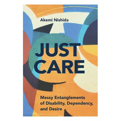 "Just Care: Messy Entanglements of Disability, Dependency, and Desire" - "" ("Nishida Akemi")(Pe