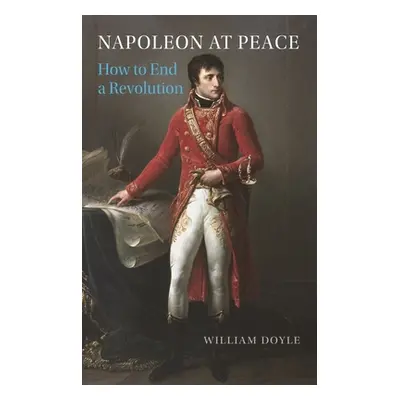 "Napoleon at Peace: How to End a Revolution" - "" ("Doyle William")(Pevná vazba)