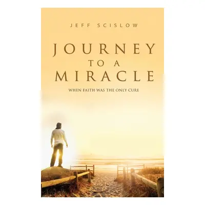 "Journey to a Miracle: When Faith Was the Only Cure" - "" ("Scislow Jeff")(Paperback)