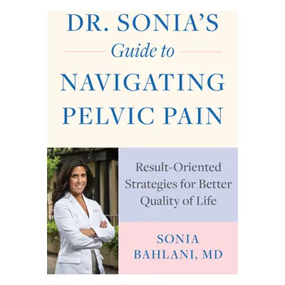 "Dr. Sonia's Guide to Navigating Pelvic Pain: Result-Oriented Strategies for Better Quality of L