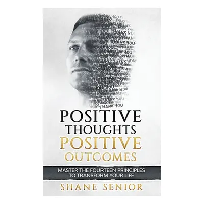 "Positive Thoughts Positive Outcomes: Master the fourteen principles to transform your life" - "