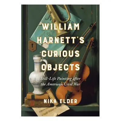 "William Harnett's Curious Objects: Still-Life Painting After the American Civil War" - "" ("Eld