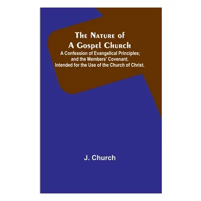 "The Nature of a Gospel Church; A Confession of Evangelical Principles; and the Members' Covenan