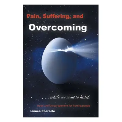 "Pain, Suffering, and Overcoming While We Wait to Hatch: Hope and Encouragement for hurting peop