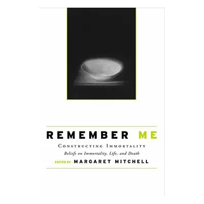 "Remember Me: Constructing Immortality - Beliefs on Immortality, Life, and Death" - "" ("Mitchel