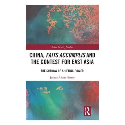 "China, Faits Accomplis and the Contest for East Asia: The Shadow of Shifting Power" - "" ("Hast