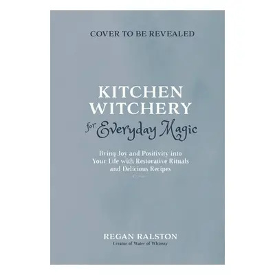 "Kitchen Witchery for Everyday Magic: Bring Joy and Positivity Into Your Life with Restorative R