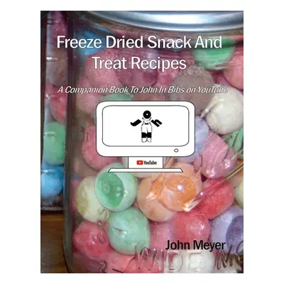 "Freeze Dried Snack And Treat Recipes: A Companion Book To John In Bibs on YouTube" - "" ("Meyer