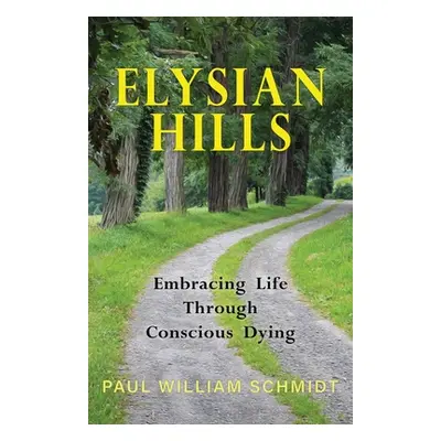 "Elysian Hills: Embracing Life Through Conscious Dying" - "" ("Schmidt Paul William")(Paperback)