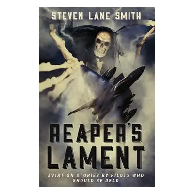 "Reaper's Lament: Aviation Stories by Pilots Who Should Be Dead" - "" ("Smith Steven Lane")(Pape