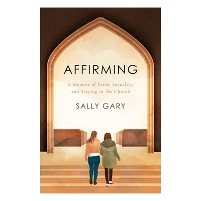 "Affirming: A Memoir of Faith, Sexuality, and Staying in the Church" - "" ("Gary Sally")(Paperba