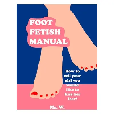 "Foot Fetish Manual: How To Tell Your Girl You Would Like To Kiss Her Feet?" - "" ("W.")(Paperba