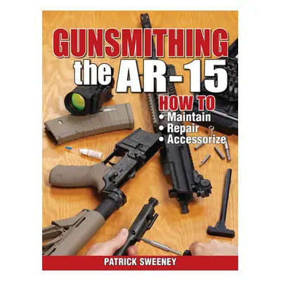 "Gunsmithing the Ar-15, Vol. 1: How to Maintain, Repair, and Accessorize" - "" ("Sweeney Patrick