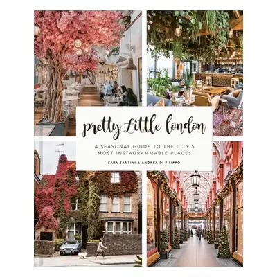 "Pretty Little London: A Seasonal Guide to the City's Most Instagrammable Places" - "" ("Santini