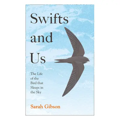 "Swifts and Us: The Life of the Bird That Sleeps in the Sky" - "" ("Gibson Sarah")(Pevná vazba)