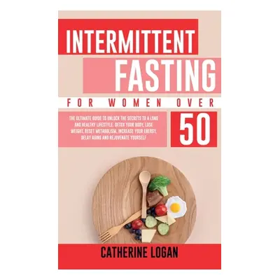 "Intermittent Fasting for Women Over 50: The Ultimate Guide To Unlock The Secrets to a Long and 