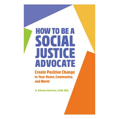 "How to Be a Social Justice Advocate: Create Positive Change in Your Home, Community, and World"