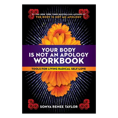 "Your Body Is Not an Apology Workbook: Tools for Living Radical Self-Love" - "" ("Taylor Sonya R