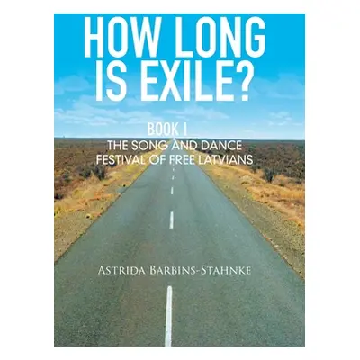 "How Long Is Exile?: Book I: the Song and Dance Festival of Free Latvians" - "" ("Barbins-Stahnk