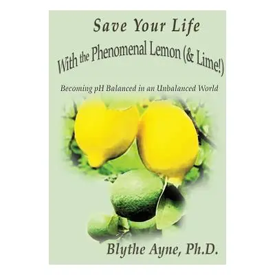 "Save Your Life with the Phenomenal Lemon (& Lime!): Becoming Balanced in an Unbalanced World" -