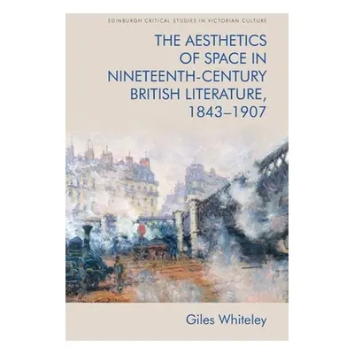 "The Aesthetics of Space in Nineteenth-Century British Literature, 1843-1907" - "" ("Whiteley Gi