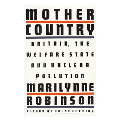 "Mother Country: Britain, the Welfare State and Nuclear Pollution" - "" ("Robinson Marilynne")(P